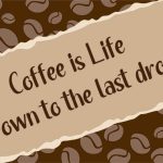 Coffee is Life down to the last drop