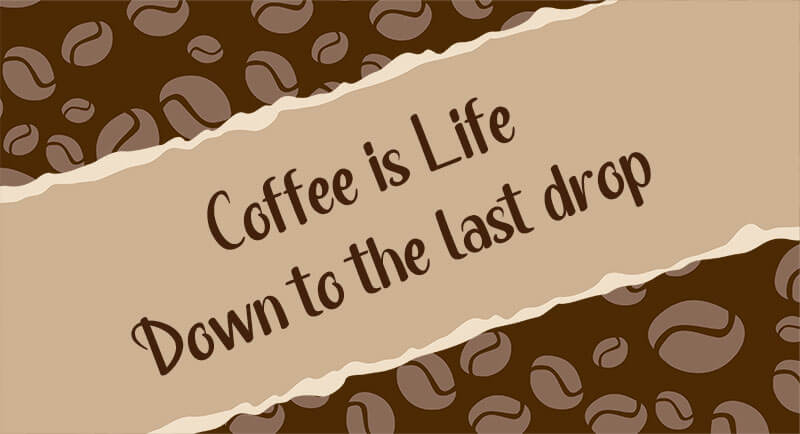 Coffee is Life down to the last drop